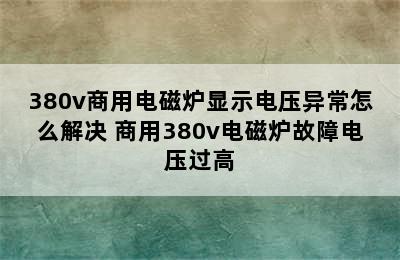 380v商用电磁炉显示电压异常怎么解决 商用380v电磁炉故障电压过高